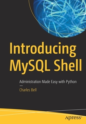 Introducing MySQL Shell: Administration Made Easy with Python by Charles Bell