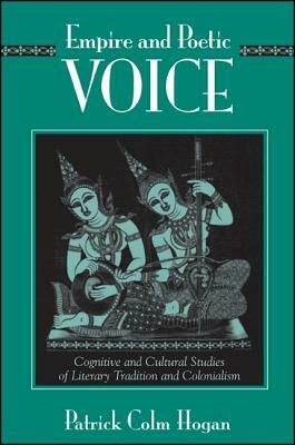 Empire and Poetic Voice: Cognitive and Cultural Studies of Literary Tradition and Colonialism by Patrick Colm Hogan