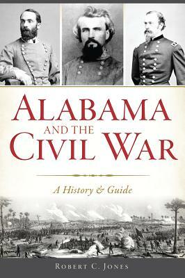 Alabama and the Civil War: A History & Guide by Robert C. Jones