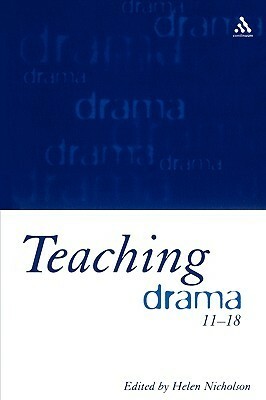 Teaching Drama 11-18 by Helen Nicholson