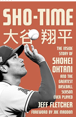 Sho-Time: The Inside Story of Shohei Ohtani and the Greatest Baseball Season Ever Played by Jeff Fletcher