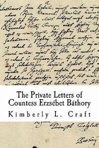 The Private Letters of Countess Erzsebet Bathory by Kimberly L. Craft