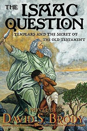 The Isaac Question: Templars and the Secret of the Old Testament by David S. Brody