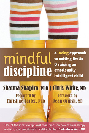 Mindful Discipline: A Loving Approach to Setting Limits and Raising an Emotionally Intelligent Child by Shauna L. Shapiro, Chris White
