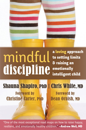 Mindful Discipline: A Loving Approach to Setting Limits and Raising an Emotionally Intelligent Child by Chris White, Shauna L. Shapiro