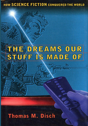 The Dreams Our Stuff is Made of: How Science Fiction Conquered the World by Thomas M. Disch