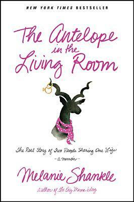 The Antelope in the Living Room: The Real Story of Two People Sharing One Life by Melanie Shankle