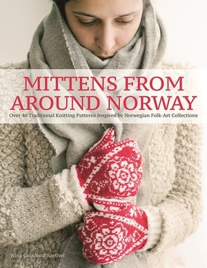 Mittens from Norway: Over 40 Traditional Knitting Patterns Inspired by Norwegian Folk-Art Collections by Nina Granlund Saether, Nina Granlund Sæther