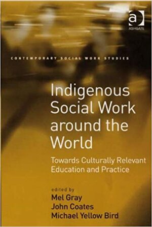 Indigenous Social Work around the World by John Coates, Michael Yellow Bird, Mel Gray