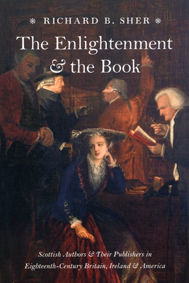 The Enlightenment & the Book: Scottish Authors & Their Publishers in Eighteenth-Century Britain, Ireland & America by Richard B. Sher
