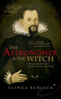 The Astronomer and the Witch: Johannes Kepler's Fight for His Mother by Ulinka Rublack