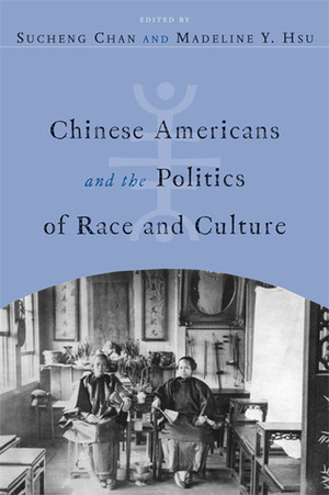 Chinese Americans and the Politics of Race and Culture by Sucheng Chan, Madeline Y. Hsu