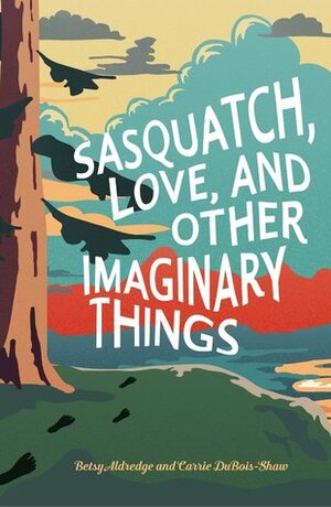 Sasquatch, Love, and Other Imaginary Things by Betsy Aldredge, Carrie DuBois-Shaw