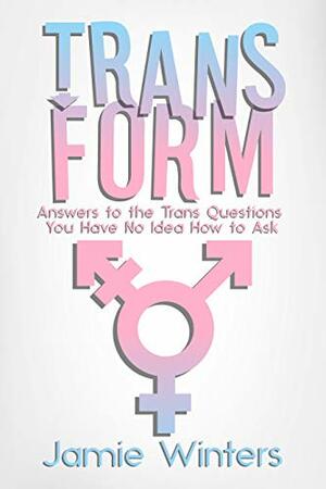 TransForm: Answers to the Trans Questions You Have No Idea How to Ask by Jamie Winters