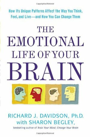 The Emotional Life of Your Brain: How Its Unique Patterns Affect the Way You Think, Feel, and Live--and How You Can Change Them by Richard J. Davidson