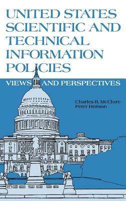 United States Scientific and Technical Information Policies: View and Perspectives by Charles R. McClure, Peter Hernon