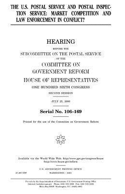 The U.S. Postal Service and Postal Inspection Service: Market Competition and Law Enforcement in Conflict? by United States Congress, Committee on Government Reform, United States House of Representatives