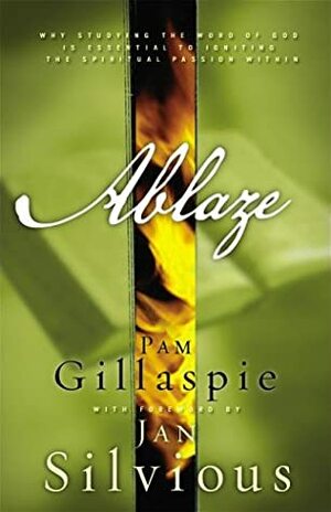 Ablaze: Igniting Spiritual Passion for Life Through Reading God's Word by Pam Gillaspie