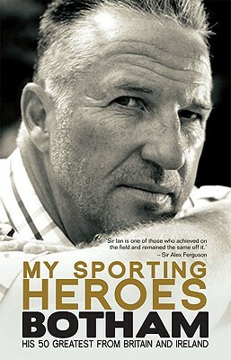 My Sporting Heroes: His 50 Greatest from Britain and Ireland by Ian Botham