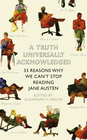 A Truth Universally Acknowledged: 33 Reasons Why We Can't Stop Reading Jane Austen by Susannah Carson