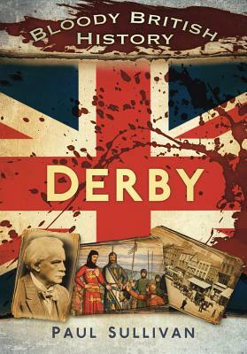 Bloody British History: Derby by Paul Sullivan