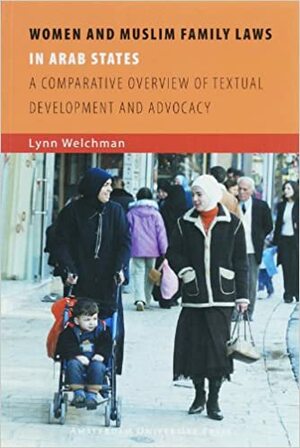 Women and Muslim Family Laws in Arab States: A Comparative Overview of Textual Development and Advocacy by Lynn Welchman