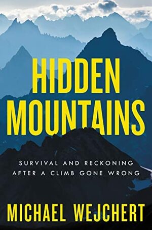 Hidden Mountains: Survival and Reckoning After a Climb Gone Wrong by Michael Wejchert