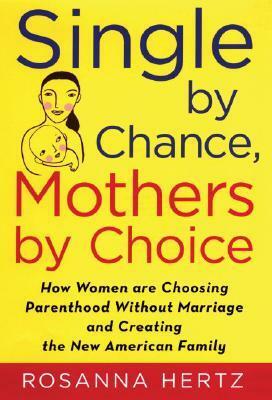 Single by Chance, Mothers by Choice: How Women Are Choosing Parenthood Without Marriage and Creating the New American Family by Rosanna Hertz