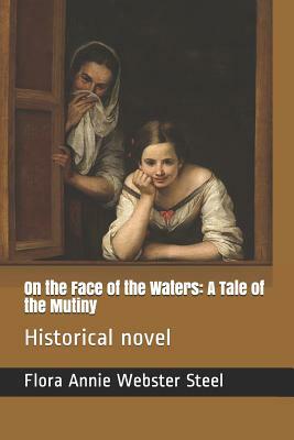 On the Face of the Waters: A Tale of the Mutiny: Historical Novel by Flora Annie Steel