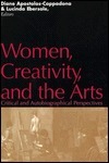 Women, Creativity, And The Arts: Critical And Autobiographical Perspectives by Diane Apostolos-Cappadona