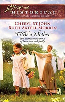 To Be a Mother: Mountain Rose / A Family of Her Own by Cheryl St. John, Ruth Axtell Morren