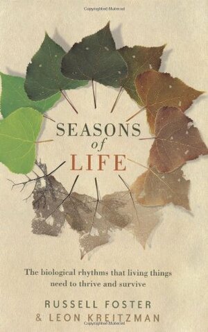Seasons of Life: The biological rhythms that enable living things to thrive and survive by Leon Kreitzman, Russell Foster
