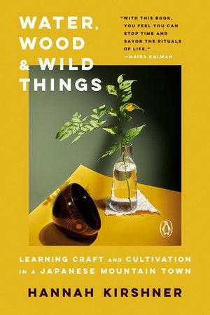 Water, Wood, and Wild Things: Learning Craft and Cultivation in a Japanese Mountain Town by Hannah Kirshner