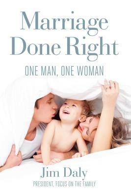 Marriage Done Right: One Man, One Woman by Jim Daly