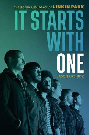 It Starts with One: The Legend and Legacy of Linkin Park by Jason Lipshutz