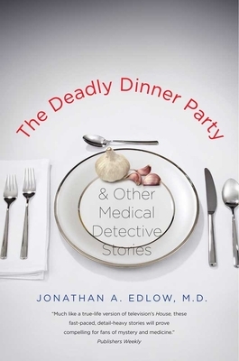 The Deadly Dinner Party: And Other Medical Detective Stories by Jonathan A. Edlow