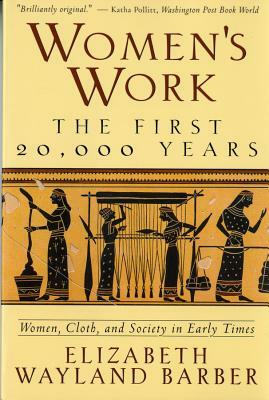 Women's Work: The First 20,000 Years: Women, Cloth, and Society in Early Times by Elizabeth Wayland Barber