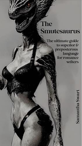 The Smutesaurus : The Ultimate Guide to Superior & Preposterous Language for Romance Writers by Samantha Swart