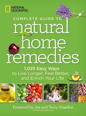 National Geographic Complete Guide to Natural Home Remedies: 1,025 Easy Ways to Live Longer, Feel Better, and Enrich Your Life by National Geographic, Joe Graedon, Terry Graedon
