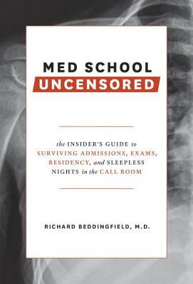 Med School Uncensored: The Insider's Guide to Surviving Admissions, Exams, Residency, and Sleepless Nights in the Call Room by Richard Beddingfield