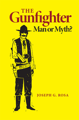 The Gunfighter: Man or Myth? by Joseph G. Rosa