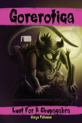 Gorerotica #1: Lust For A Chupacabra: She thought she could handle it... by Jorge Palacios
