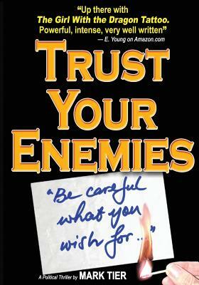 Trust Your Enemies: A Political Thriller. A story of power and corruption, love and betrayal-and moral redemption by Mark Tier