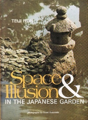 Space and Illusion in the Japanese Garden by Sosei Kuzunishi, Teiji Itoh, Masajiro Shimamura, Ralph Friedrich