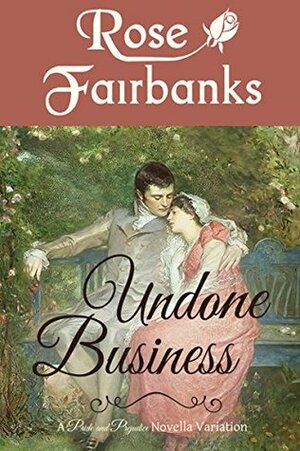 Undone Business: A Pride and Prejudice Novella Variation by Rose Fairbanks