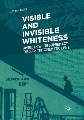 Visible and Invisible Whiteness: American White Supremacy Through the Cinematic Lens by Alice Mikal Craven