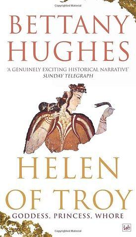 Helen of Troy: Goddess, Princess, Whore by Bettany Hughes