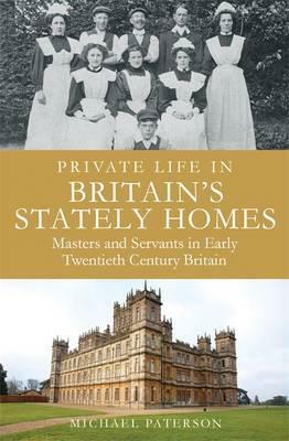 Private Life in Britain's Stately Homes: Masters and Servants in the Golden Age by Michael Paterson