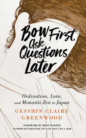 Bow First, Ask Questions Later: Ordination, Love, and Monastic Zen in Japan by Gesshin Claire Greenwood