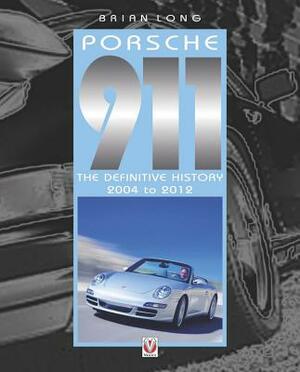 Porsche 911: The Definitive History 2004 to 2012 by Brian Long
